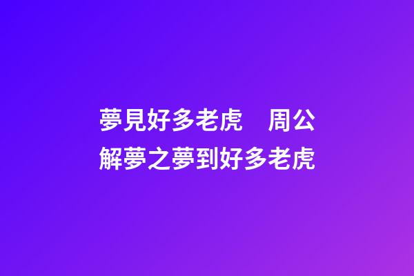 夢見好多老虎　周公解夢之夢到好多老虎